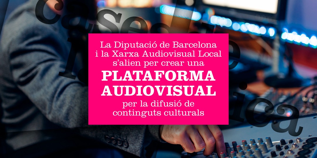 La Diputació de Barcelona i la Xarxa Audiovisual Local s’alien per crear una Plataforma Audiovisual per la difusió de continguts culturals
